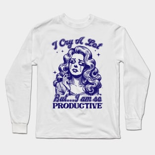 I Cry A Lot But I Am So Productive Long Sleeve T-Shirt